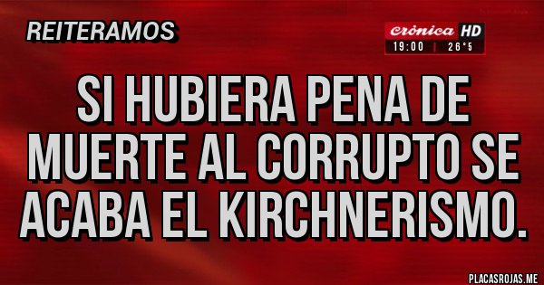 Placas Rojas - Si hubiera pena de muerte al corrupto se acaba el kirchnerismo.