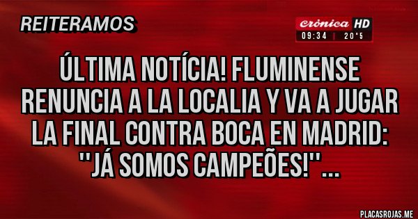 Placas Rojas - Última notícia! Fluminense renuncia a la localia y va a jugar la final contra Boca en Madrid: ''Já somos campeões!''...