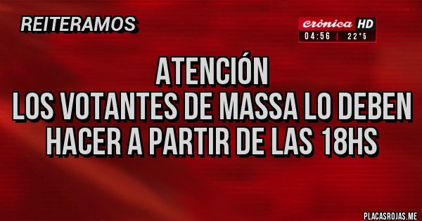Placas Rojas - Atención
Los votantes de Massa lo deben hacer a partir de las 18hs Placas Rojas - Atención
Los votantes de Massa lo deben hacer a partir de las 18hs
