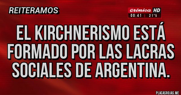 Placas Rojas - El kirchnerismo está formado por las lacras sociales de argentina.