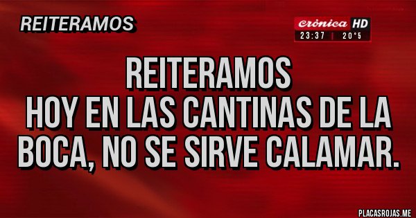 Placas Rojas - Reiteramos
Hoy en las cantinas de la boca, no se sirve Calamar. Placas Rojas - Reiteramos
Hoy en las cantinas de la boca, no se sirve Calamar.