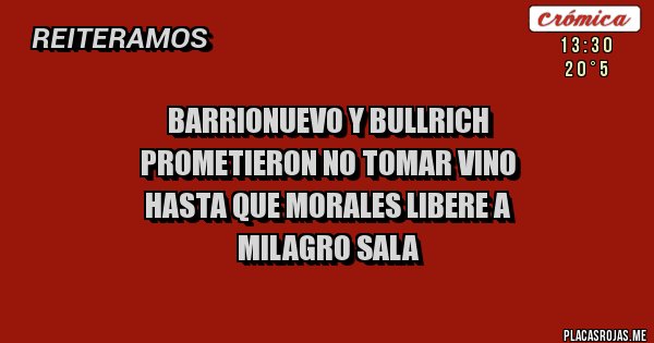 Placas Rojas - BARRIONUEVO Y BULLRICH
PROMETIERON NO TOMAR VINO
HASTA QUE MORALES LIBERE A
MILAGRO SALA
