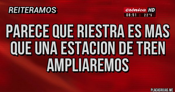 Placas Rojas - PARECE QUE RIESTRA ES MAS QUE UNA ESTACION DE TREN
AMPLIAREMOS
