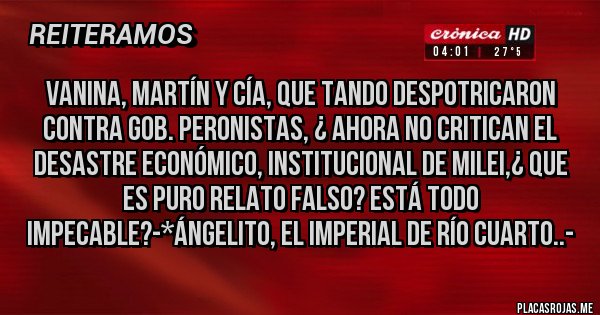 Placas Rojas - VANINA, MARTÍN Y CÍA, QUE TANDO DESPOTRICARON CONTRA GOB. PERONISTAS, ¿ AHORA NO CRITICAN EL DESASTRE ECONÓMICO, INSTITUCIONAL DE MILEI,¿ QUE ES PURO RELATO FALSO? ESTÁ TODO IMPECABLE?-*Ángelito, el Imperial de Río Cuarto..-