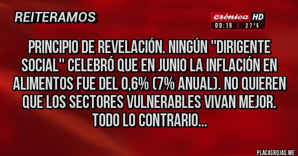 Placas Rojas - Principio de revelación. Ningún ''dirigente social'' celebró que en junio la inflación en alimentos fue del 0,6% (7% anual). No quieren que los sectores vulnerables vivan mejor. Todo lo contrario...