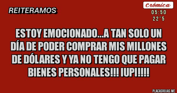 Placas Rojas - Estoy emocionado...a tan solo un día de poder comprar mis millones de dólares y ya no tengo que pagar bienes personales!!! iupi!!!! Placas Rojas - Estoy emocionado...a tan solo un día de poder comprar mis millones de dólares y ya no tengo que pagar bienes personales!!! iupi!!!!