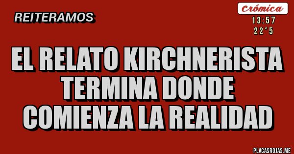 Placas Rojas - El relato kirchnerista termina donde comienza la realidad