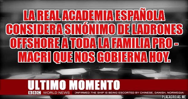 Placas Rojas - LA REAL ACADEMIA ESPAÑOLA CONSIDERA SINÓNIMO DE LADRONES OFFSHORE A TODA LA FAMILIA PRO - MACRI QUE NOS GOBIERNA HOY. Placas Rojas - LA REAL ACADEMIA ESPAÑOLA CONSIDERA SINÓNIMO DE LADRONES OFFSHORE A TODA LA FAMILIA PRO - MACRI QUE NOS GOBIERNA HOY.