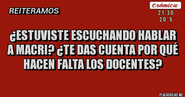 Placas Rojas - ¿Estuviste escuchando hablar a Macri? ¿te das cuenta por qué hacen falta los docentes?