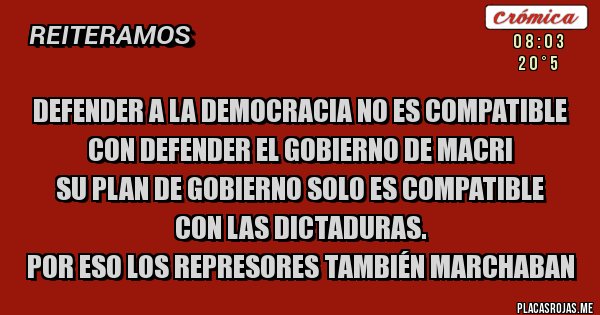 Placas Rojas - defender a la democracia no es compatible 
con defender el gobierno de macri
su plan de gobierno solo es compatible
con las dictaduras. 
por eso los represores también marchaban