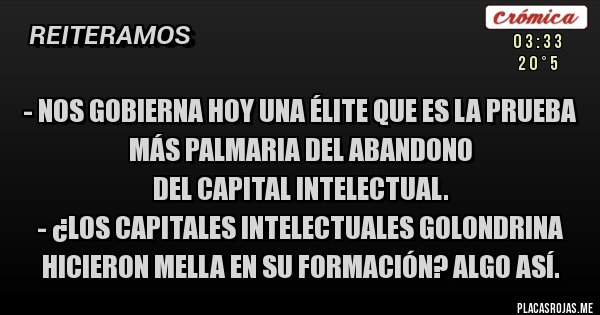 Nos Gobierna Hoy Una Elite Que Es La Prueba Mas Palmaria Del Abandono Del Capital Intelectual Los Capitales Intelectuales Golondrina Hicieron Mella En Su Formacion Algo Asi Placas Rojas Élite es una producción española para netflix en la que su historia se desarrolla en las encinas, un colegio exclusivo del país. los capitales intelectuales golondrina