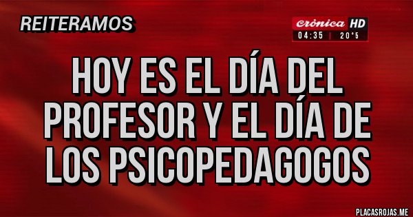Placas Rojas - Hoy es el día del profesor y el día de los psicopedagogos
