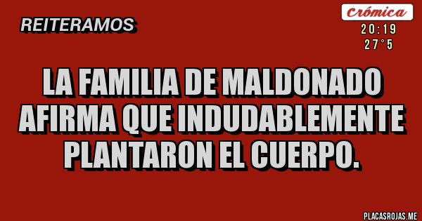 Placas Rojas - LA FAMILIA DE MALDONADO AFIRMA QUE INDUDABLEMENTE PLANTARON EL CUERPO. 