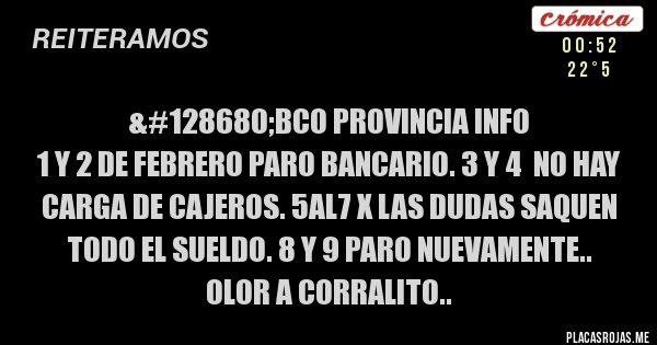 Placas Rojas - 🚨Bco Provincia INFO
1 y 2 de febrero paro bancario. 3 y 4  NO hay carga de cajeros. 5al7 x las dudas saquen todo el sueldo. 8 y 9 paro nuevamente..
OLOR A CORRALITO..