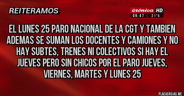 Placas Rojas - El lunes 25 paro nacional de la cgt y tambien ademas se suman los docentes y camiones y no hay subtes, trenes ni colectivos si hay el jueves pero sin chicos por el paro jueves, viernes, martes y lunes 25