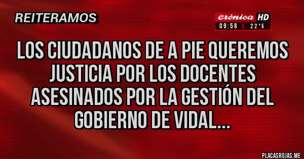 Placas Rojas - Los ciudadanos de a pie queremos justicia por los Docentes Asesinados por la gestión Del gobierno de Vidal...