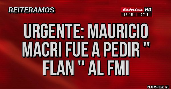 Placas Rojas - URGENTE: MAURICIO MACRI FUE A PEDIR '' FLAN '' AL FMI