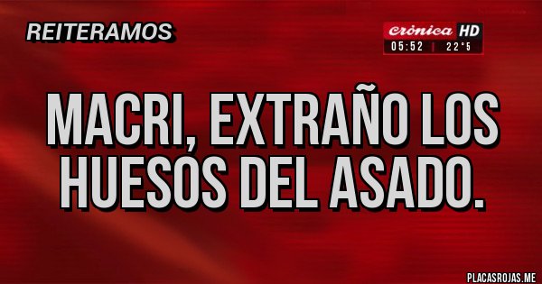 Placas Rojas - MACRI, EXTRAÑO LOS HUESOS DEL ASADO.