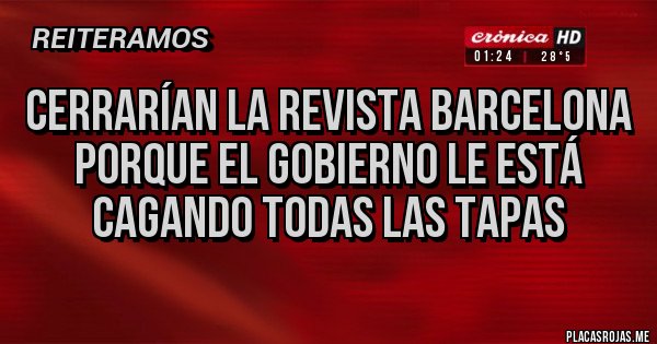 Placas Rojas - Cerrarían la Revista Barcelona porque el Gobierno le está cagando todas las tapas