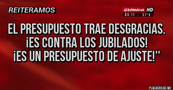 Placas Rojas -  el Presupuesto trae desgracias.
¡Es contra los jubilados! 
¡Es un Presupuesto de ajuste!''