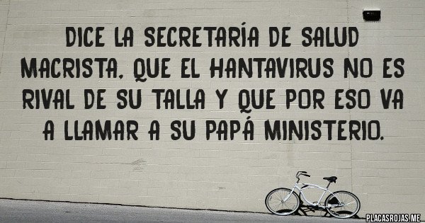Placas Rojas - Dice la Secretaría de Salud macrista, que el hantavirus no es rival de su talla y que por eso va a llamar a su Papá Ministerio. 