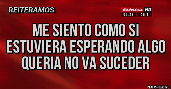 Placas Rojas - Me siento como si estuviera esperando algo queria no va suceder