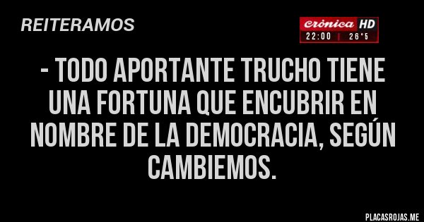 Placas Rojas - - Todo aportante trucho tiene una fortuna que encubrir en nombre de la democracia, según Cambiemos. 