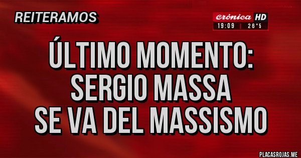 Placas Rojas - ÚLTIMO MOMENTO:
SERGIO MASSA
SE VA DEL MASSISMO