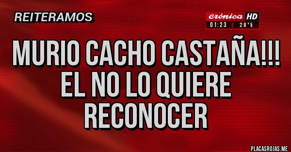 Placas Rojas - MURIO CACHO CASTAÑA!!! EL NO LO QUIERE RECONOCER