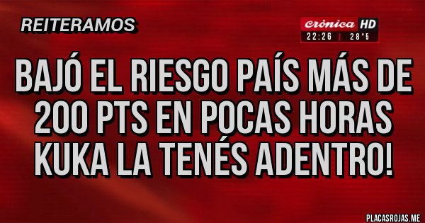 Placas Rojas - BAJÓ EL RIESGO PAÍS MÁS DE 200 PTS EN POCAS HORAS
KUKA LA TENÉS ADENTRO!