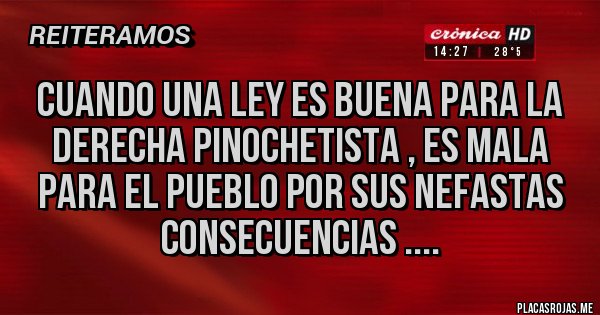 Placas Rojas - Cuando una ley es buena para la derecha pinochetista , es mala para el pueblo por sus nefastas consecuencias ....
