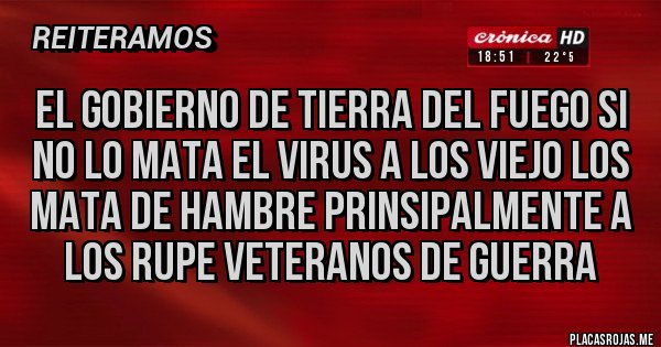 Placas Rojas - EL GOBIERNO DE TIERRA DEL FUEGO SI NO LO MATA EL VIRUS A LOS VIEJO LOS MATA DE HAMBRE PRINSIPALMENTE A LOS RUPE VETERANOS DE GUERRA 