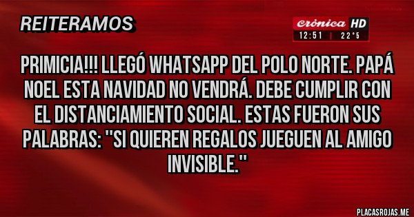 Placas Rojas - Primicia!!! Llegó WhatsApp del Polo Norte. Papá Noel esta Navidad no vendrá. Debe cumplir con el distanciamiento social. Estas fueron sus palabras: ''SI QUIEREN REGALOS JUEGUEN AL AMIGO INVISIBLE.''                                                      