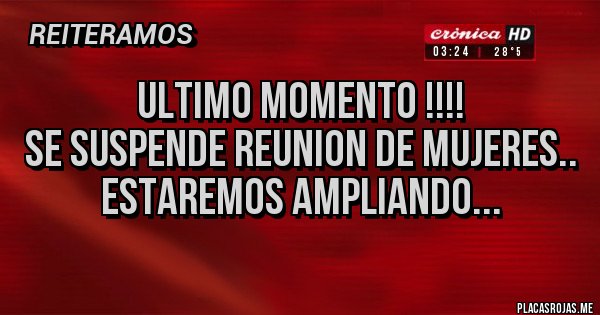 Placas Rojas - ULTIMO MOMENTO !!!! 
SE SUSPENDE REUNION DE MUJERES.. estaremos ampliando...