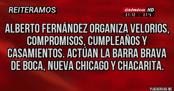 Placas Rojas - ALBERTO FERNÁNDEZ ORGANIZA VELORIOS, COMPROMISOS, CUMPLEAÑOS Y CASAMIENTOS. ACTÚAN LA BARRA BRAVA DE BOCA, NUEVA CHICAGO Y CHACARITA.