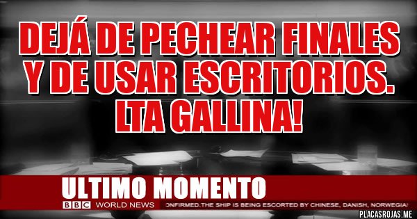 Placas Rojas - Dejá de pechear finales y de usar Escritorios. LTA GALLINA!