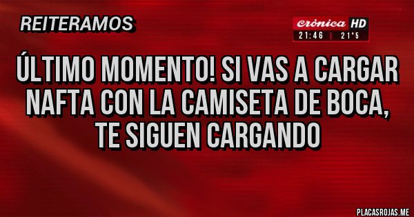Placas Rojas - Último momento! Si vas a cargar NAFTA con la camiseta de BOCA, 
Te siguen cargando