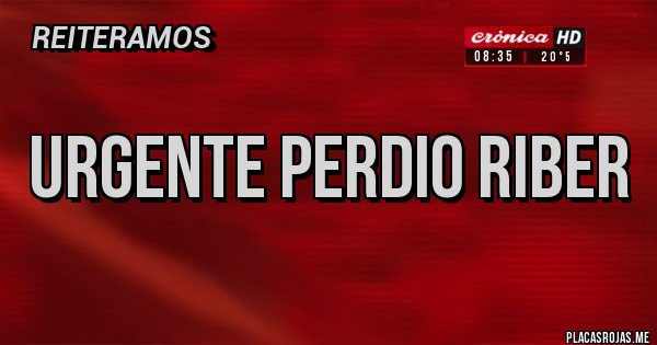 Placas Rojas - URGENTE PERDIO RIBER 
