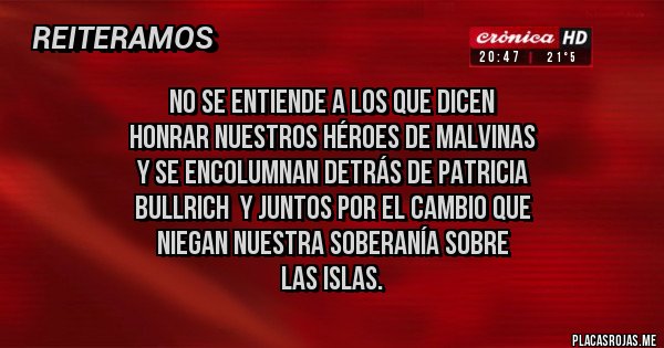 Placas Rojas - No se entiende a los que dicen
honrar nuestros héroes de Malvinas 
y se encolumnan detrás de Patricia 
Bullrich  y Juntos por el Cambio que 
niegan nuestra soberanía sobre 
las islas.