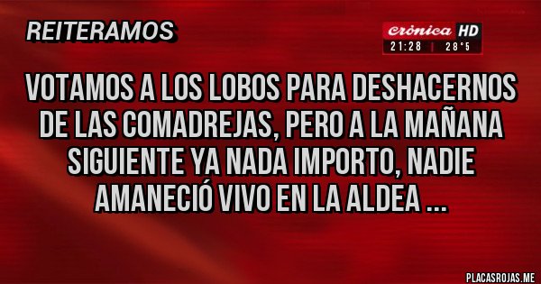 Placas Rojas - Votamos a los lobos para deshacernos de las comadrejas, pero a la mañana siguiente ya nada importo, nadie amaneció vivo en la aldea ...
