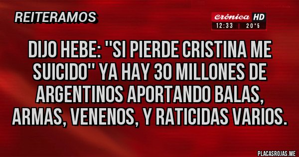 Placas Rojas - Dijo HEBE: ''si pierde Cristina me suicido'' ya hay 30 millones de argentinos aportando balas, armas, venenos, y raticidas varios.
