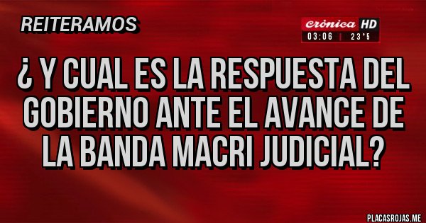 Placas Rojas - ¿ y cual es la respuesta del gobierno ante el avance de la banda macri judicial?