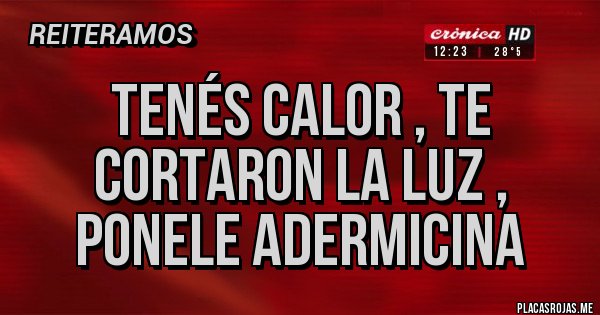 Placas Rojas - Tenés calor , te cortaron la Luz , ponele Adermicina 