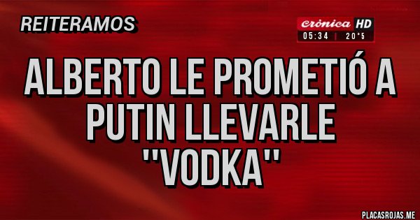Placas Rojas - Alberto le prometió a Putin llevarle ''Vodka''