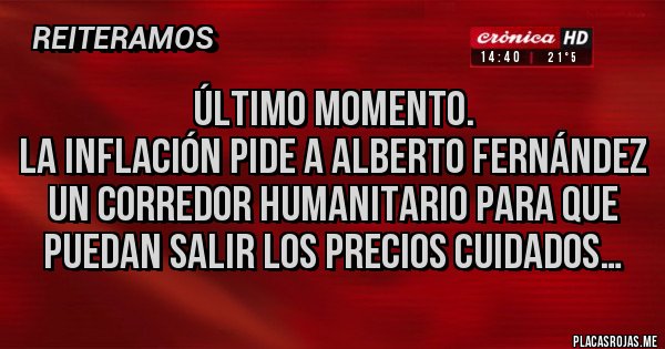 Placas Rojas - ÚLTIMO MOMENTO. 
La inflación pide a Alberto Fernández un corredor humanitario para que puedan salir los precios cuidados…