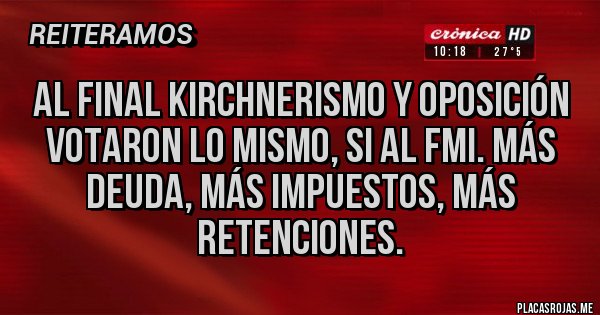 Placas Rojas - Al final KIRCHNERISMO y oposición votaron lo mismo, si al fmi. Más deuda, más impuestos, más retenciones.
