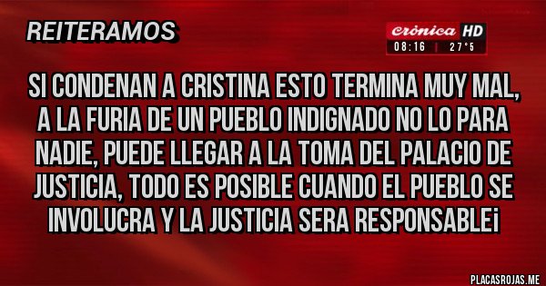 Placas Rojas - SI CONDENAN A CRISTINA ESTO TERMINA MUY MAL, A LA FURIA DE UN PUEBLO INDIGNADO NO LO PARA NADIE, PUEDE LLEGAR A LA TOMA DEL PALACIO DE JUSTICIA, TODO ES POSIBLE CUANDO EL PUEBLO SE INVOLUCRA Y LA JUSTICIA SERA RESPONSABLE¡ 