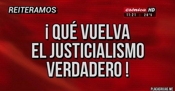 Placas Rojas - ¡ QUÉ VUELVA 
EL JUSTICIALISMO 
VERDADERO !
