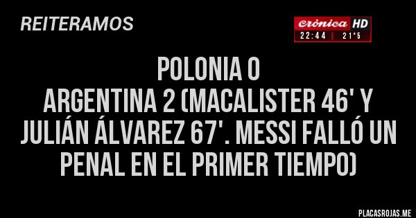 Placas Rojas - POLONIA 0
ARGENTINA 2 (MacAlister 46' y Julián Álvarez 67'. Messi falló un penal en el primer tiempo)