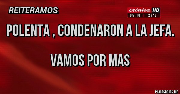 Placas Rojas - POLENTA , CONDENARON A LA JEFA.

VAMOS POR MAS 